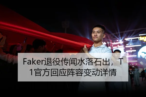 Faker退役传闻水落石出，T1官方回应阵容变动详情