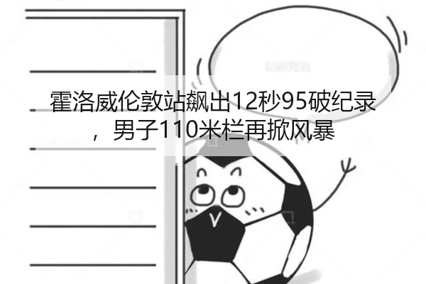 霍洛威伦敦站飙出12秒95破纪录，男子110米栏再掀风暴