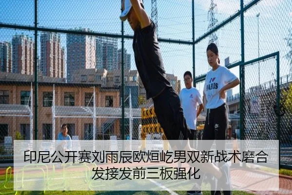 印尼公开赛刘雨辰欧烜屹男双新战术磨合发接发前三板强化